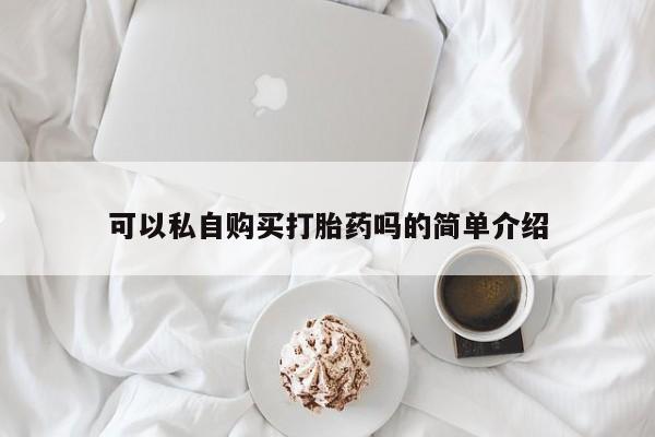荥阳哪有私人卖打胎药的可以私自购买打胎药吗的简单介绍