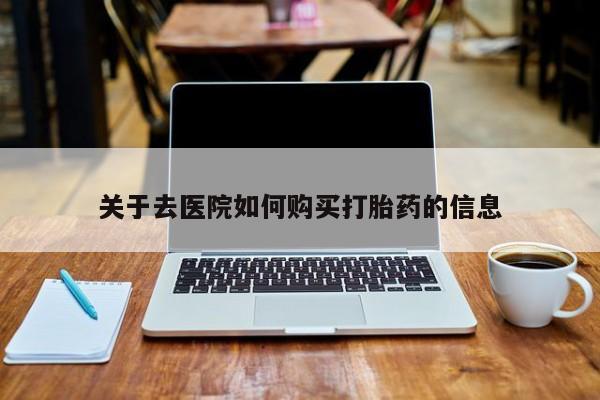 荥阳哪有私人卖打胎药的关于去医院如何购买打胎药的信息