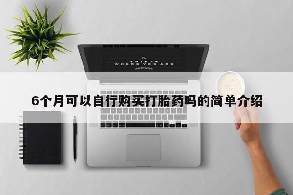 荥阳哪有私人卖打胎药的6个月可以自行购买打胎药吗的简单介绍